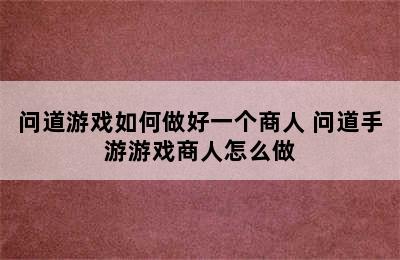 问道游戏如何做好一个商人 问道手游游戏商人怎么做